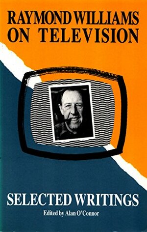 Raymond Williams on Television: Selected Writings by Alan O'Connor, Raymond Williams