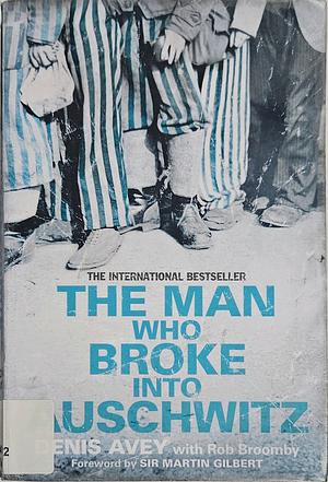 The Man Who Broke Into Auschwitz: A True Story of World War II by Denis Avey, Rob Broomby