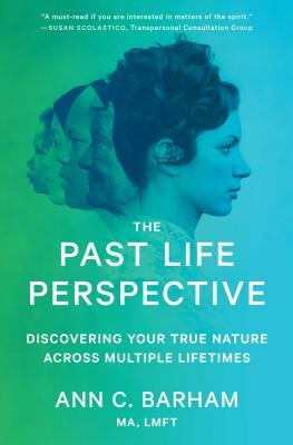 The Past Life Perspective: Discovering Your True Nature Across Multiple Lifetimes by Ann C. Barham