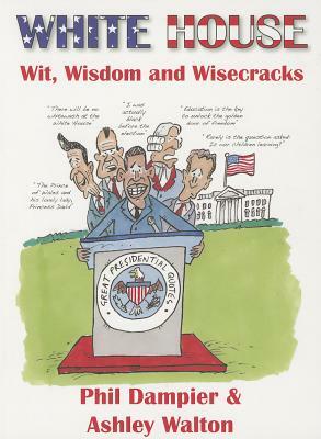 White House Wit, Wisdom and Wisecracks by Phil Dampier, Ashley Walton