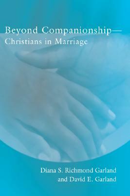 Beyond Companionship: Christians In Marriage by Diana S. Richmond Garland, David E. Garland
