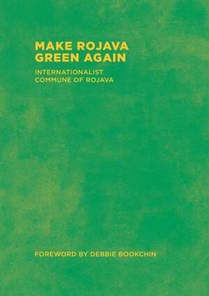 Make Rojava Green Again: Building an Ecological Society by Internationalist Commune of Rojava, Debbie Bookchin, Matt Bonner