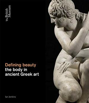 Defining beauty: the body in Ancient Greek art by Ian Jenkins