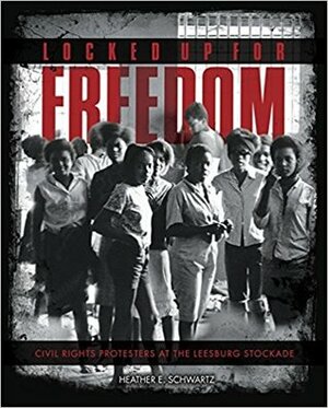 Locked Up for Freedom: Civil Rights Protesters at the Leesburg Stockade by Heather E. Schwartz