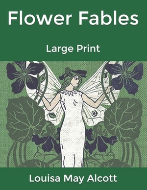 Flower Fables: Large Print by Louisa May Alcott