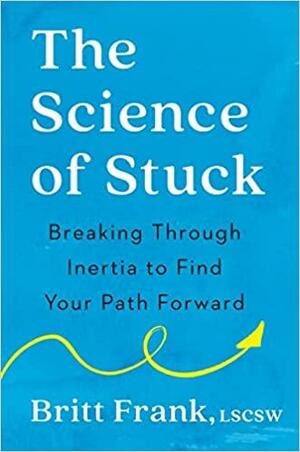 The Science of Stuck: Breaking Through Inertia to Find Your Path Forward by Britt Frank