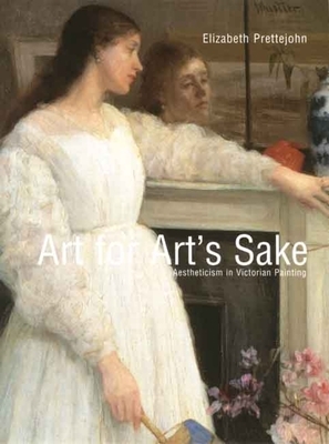 Art for Art's Sake: Aestheticism in Victorian Painting by Elizabeth Prettejohn