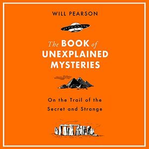 The Book of Unexplained Mysteries: On the Trail of the Secret and the Strange by William Pearson