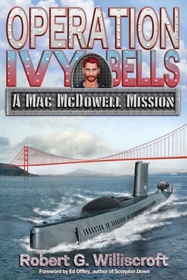 Operation Ivy Bells: A Mac McDowell Mission by Robert G. Williscroft