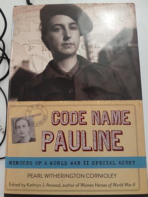 Code Name Pauline: Memoirs of a World War II Special Agent by Kathryn J. Atwood, Pearl Witherington Cornioley