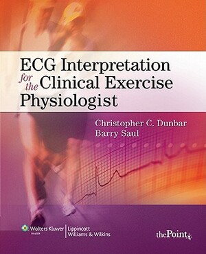 ECG Interpretation for the Clinical Exercise Physiologist by Barry Saul, Christopher Dunbar