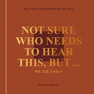 Not Sure Who Needs to Hear This, But . . . : WE THE URBAN: Beautiful Reminders for the Soul by Willie Greene