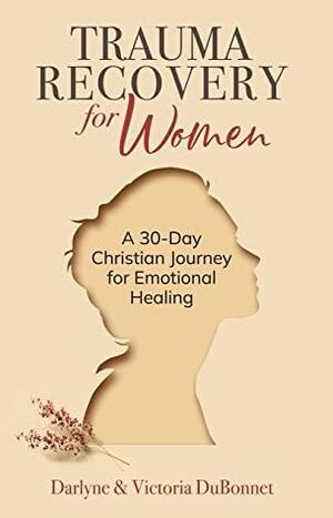 Trauma Recovery for Women : A 30-Day Christian Journey for Emotional Healing by Donna Partow, Darlyne and Victoria DuBonnet
