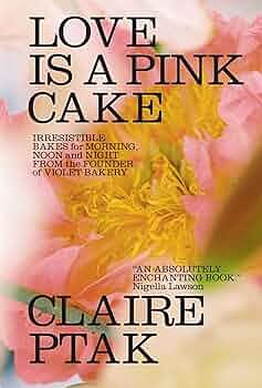 Love Is a Pink Cake: Irresistible Bakes for Morning, Noon, and Night by Claire Ptak