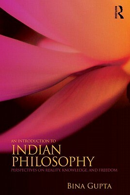 An Introduction to Indian Philosophy: Perspectives on Reality, Knowledge, and Freedom by Bina Gupta