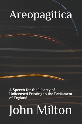 Areopagitica: A Speech for the Liberty of Unlicensed Printing to the Parliament of England by John Milton