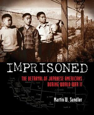 Imprisoned: The Betrayal of Japanese Americans During World War II by Martin W. Sandler