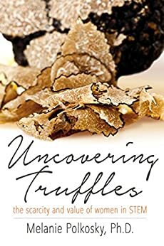 Uncovering Truffles: The Scarcity and Value of Women in STEM by Lindsay Fischer, Melanie Polkosky, Rebecca Dickson