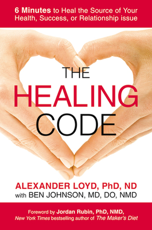 The Healing Code: 6 Minutes to Heal the Source of Your Health, Success or Relationship Issue by Alexander Loyd, Ben Johnson