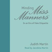 Minding Miss Manners: In an Era of Fake Etiquette by Judith Martin