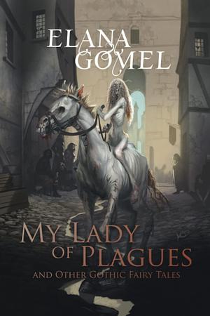 My Lady of Plagues and Other Gothic Fairy Tales by Elana Gomel