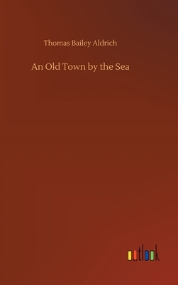 An Old Town by the Sea by Thomas Bailey Aldrich