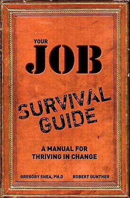 Your Job Survival Guide: A Manual for Thriving in Change by Robert E. Gunther, Gregory P. Shea