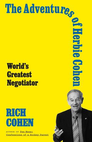 The Adventures of Herbie Cohen: World's Greatest Negotiator by Rich Cohen