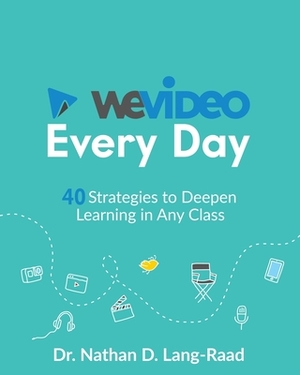 WeVideo Every Day: 40 Strategies to Deepen Learning in Any Class by Nathan D. Lang-Raad