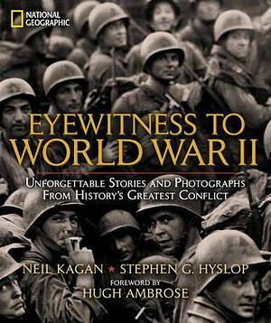 Eyewitness to World War II: Unforgettable Stories and Photographs From History's Greatest Conflict by Stephen G. Hyslop, Neil Kagan, Neil Kagan