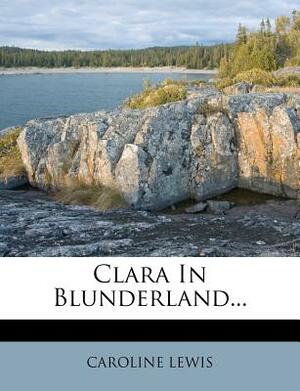 Clara in Blunderland... by Caroline Lewis
