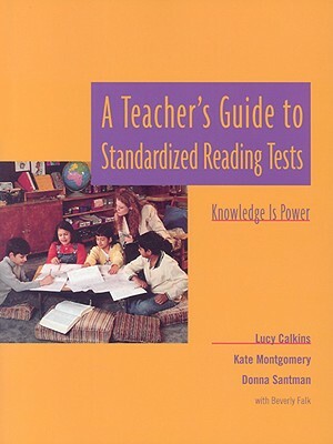 A Teacher's Guide to Standardized Reading Tests: Knowledge Is Power by Kate Montgomery, Lucy Calkins, Beverly Falk