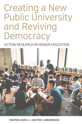 Creating a New Public University and Reviving Democracy: Action Research in Higher Education by Davydd J. Greenwood, Morten Levin