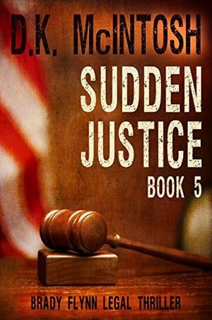 Sudden Justice: A Brady Flynn Novel: Brady Flynn Legal Thriller Series Book 5 by D.K. McIntosh