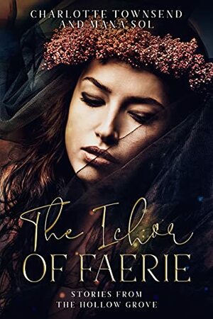 The Ichor of Faerie: Stories from the Hollow Grove by Mana Sol, Charlotte Townsend