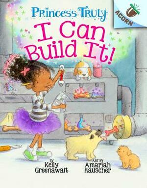 I Can Build It!: An Acorn Book (Princess Truly #3), Volume 3 by Kelly Greenawalt