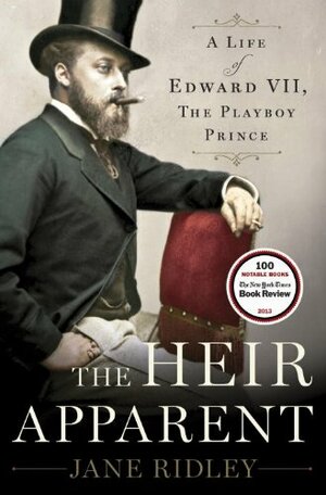 The Heir Apparent: A Life of Edward VII, the Playboy Prince by Jane Ridley