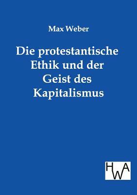 Die Protestantische Ethik Und Der Geist Des Kapitalismus by Max Weber