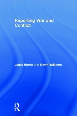 Reporting War and Conflict by Kevin Williams, Janet Harris