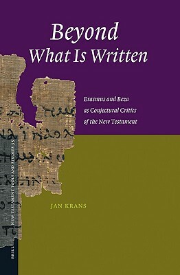 Beyond What Is Written: Erasmus and Beza as Conjectural Critics of the New Testament by Jan Krans