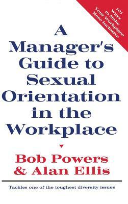 A Manager's Guide to Sexual Orientation in the Workplace by Bob Powers, Alan Ellis