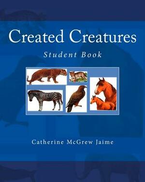 Created Creatures: Student Book by Catherine McGrew Jaime