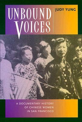 Unbound Voices: A Documentary History of Chinese Women in San Francisco by Judy Yung
