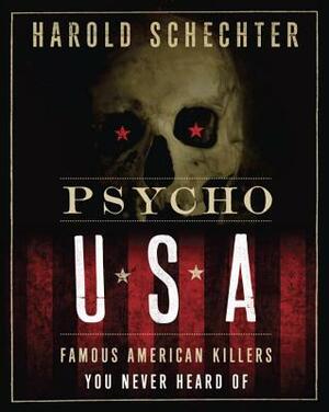 Psycho USA: Famous American Killers You Never Heard of by Harold Schechter
