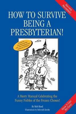 How to Survive Being a Presbyterian!: A Merry Manual Celebrating the Foibles of the Frozen Chosen by Bob Reed