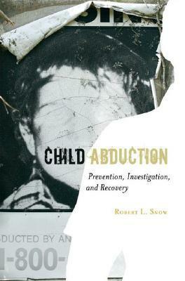 Child Abduction: Prevention, Investigation, and Recovery by Robert L. Snow