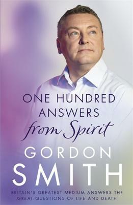 One Hundred Answers from Spirit: Britain's Greatest Medium's Answers the Great Questions of Life and Death by Gordon Smith