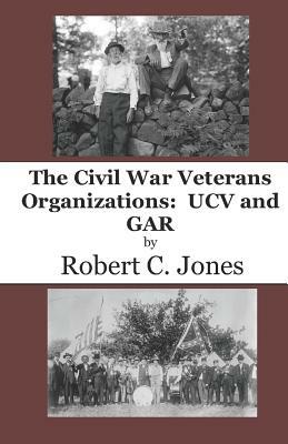 The Civil War Veterans Organizations: Ucv and Gar by Robert C. Jones