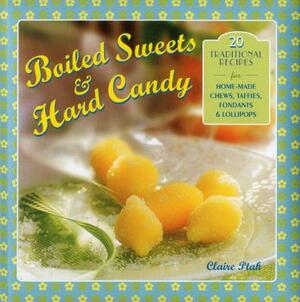 Boiled Sweets & Hard Candy: 20 Traditional Recipes for Home-Made Chews, Taffies, Fondants & Lollipops by Claire Ptak