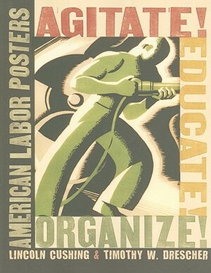 Agitate! Educate! Organize!: American Labor Posters by Lincoln Cushing, Timothy W. Drescher